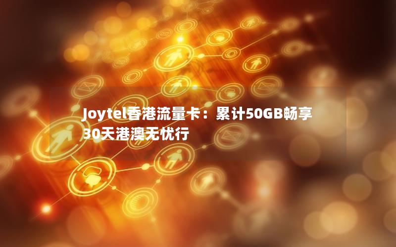 Joytel香港流量卡：累计50GB畅享30天港澳无忧行