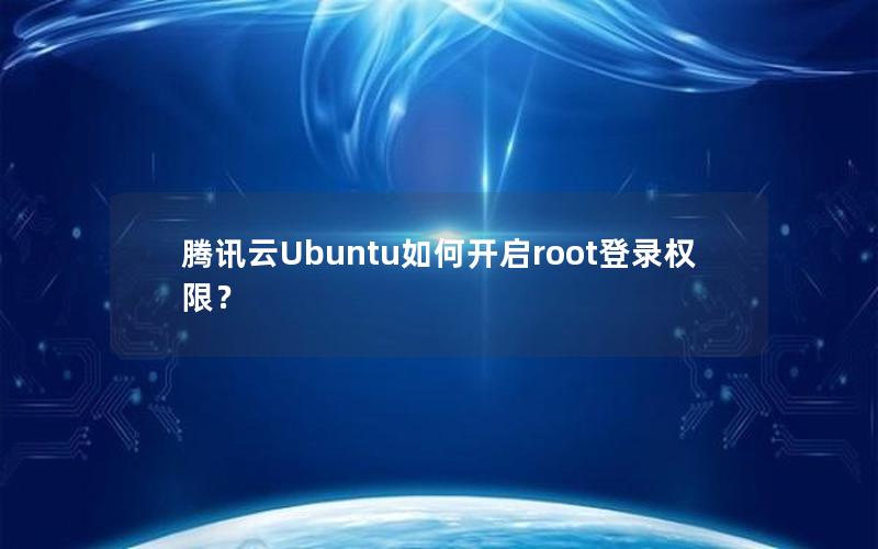 腾讯云Ubuntu如何开启root登录权限？