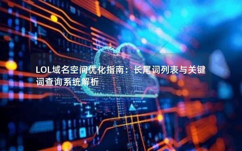 LOL域名空间优化指南：长尾词列表与关键词查询系统解析