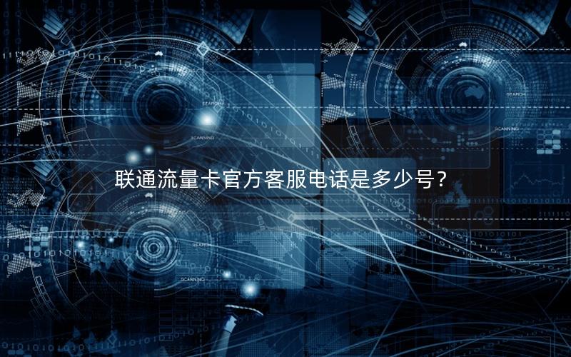 联通流量卡官方客服电话是多少号？