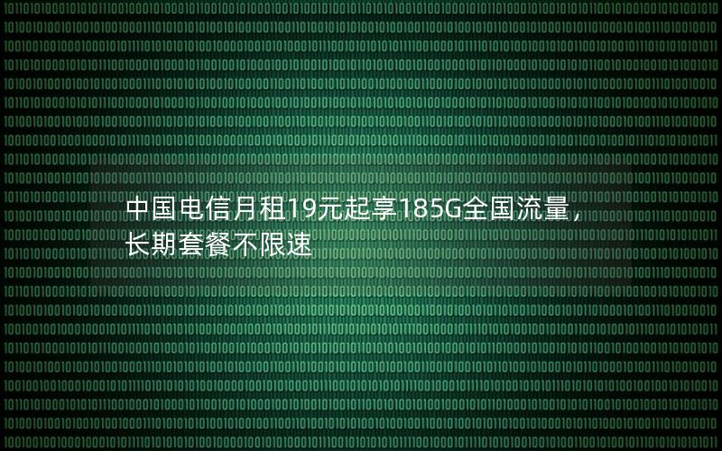 中国电信月租19元起享185G全国流量，长期套餐不限速