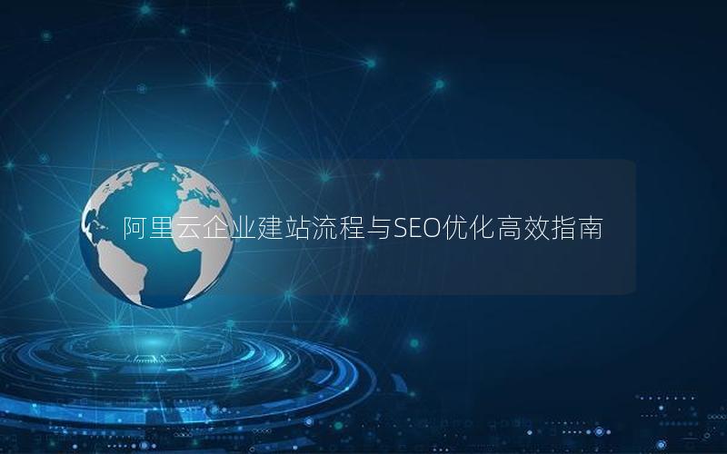 阿里云企业建站流程与SEO优化高效指南