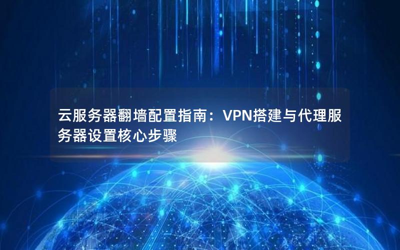 云服务器翻墙配置指南：VPN搭建与代理服务器设置核心步骤