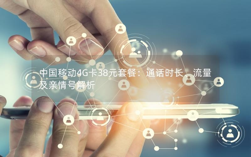 中国移动4G卡38元套餐：通话时长、流量及亲情号解析