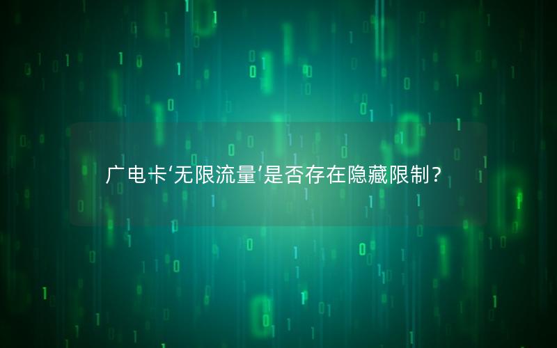 广电卡‘无限流量’是否存在隐藏限制？