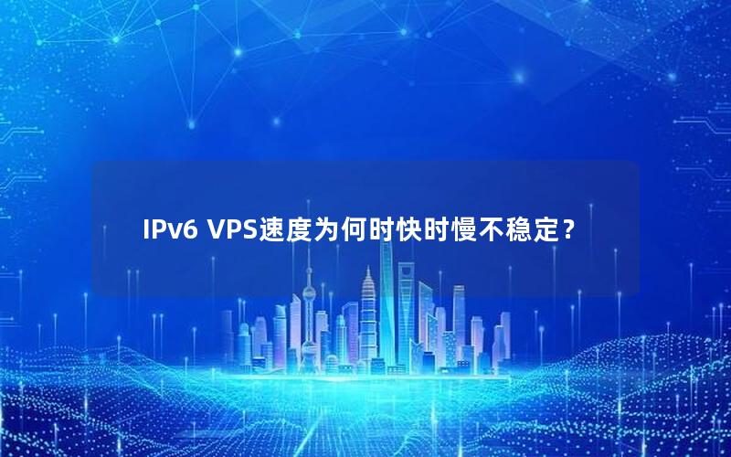 IPv6 VPS速度为何时快时慢不稳定？