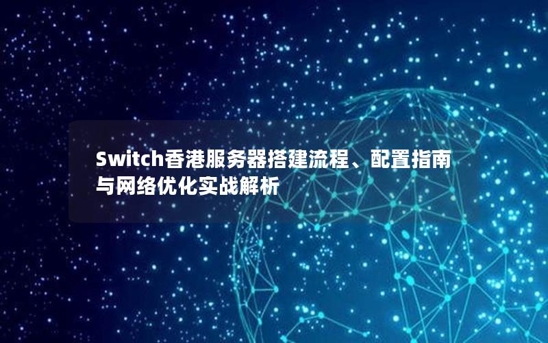 Switch香港服务器搭建流程、配置指南与网络优化实战解析