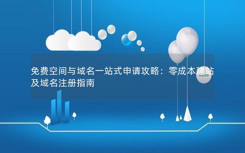 免费空间与域名一站式申请攻略：零成本建站及域名注册指南