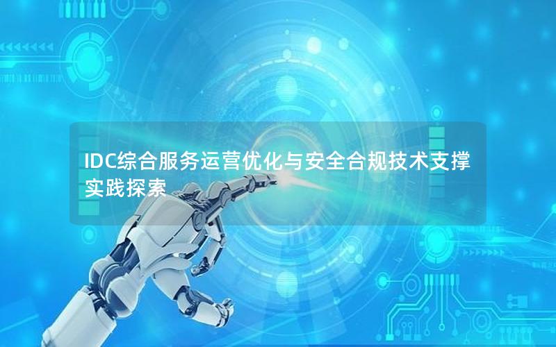 IDC综合服务运营优化与安全合规技术支撑实践探索