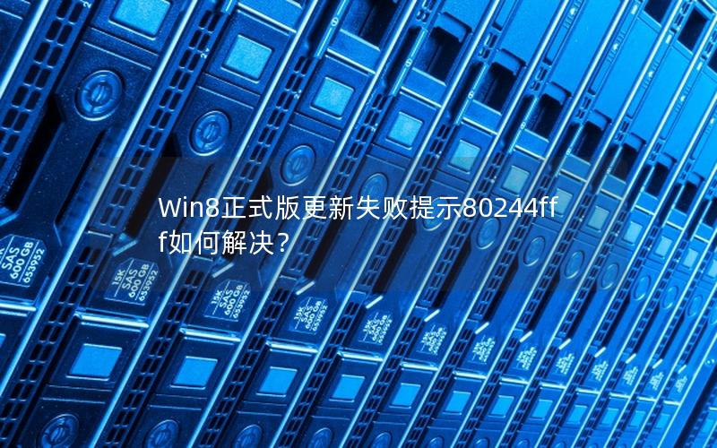 Win8正式版更新失败提示80244fff如何解决？