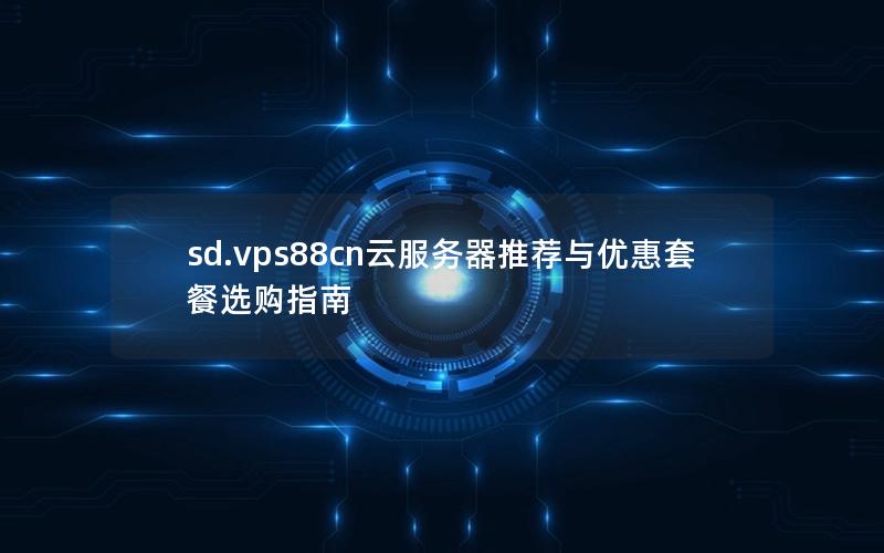 sd.vps88cn云服务器推荐与优惠套餐选购指南