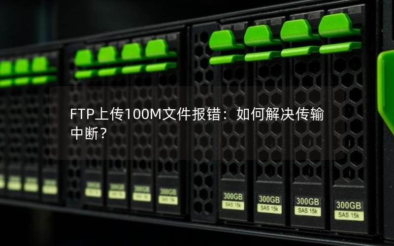 FTP上传100M文件报错：如何解决传输中断？