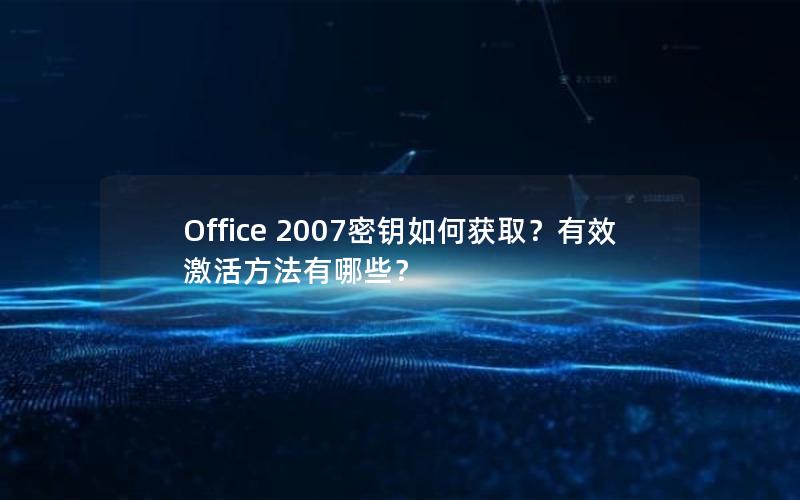 Office 2007密钥如何获取？有效激活方法有哪些？