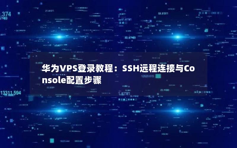 华为VPS登录教程：SSH远程连接与Console配置步骤