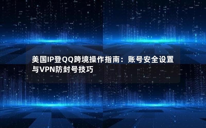 美国IP登QQ跨境操作指南：账号安全设置与VPN防封号技巧