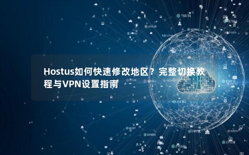 Hostus如何快速修改地区？完整切换教程与VPN设置指南