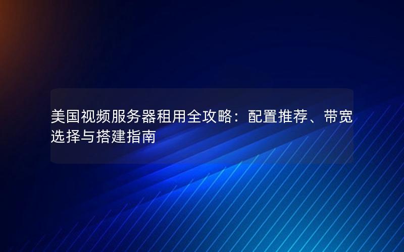 美国视频服务器租用全攻略：配置推荐、带宽选择与搭建指南