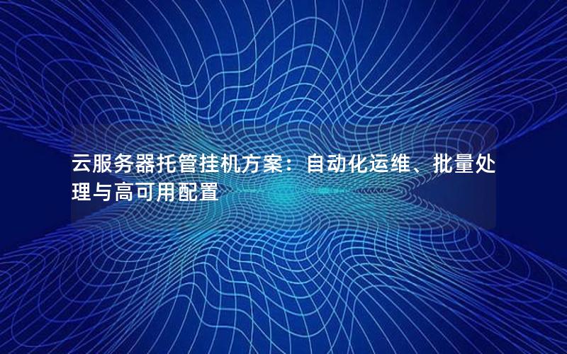 云服务器托管挂机方案：自动化运维、批量处理与高可用配置