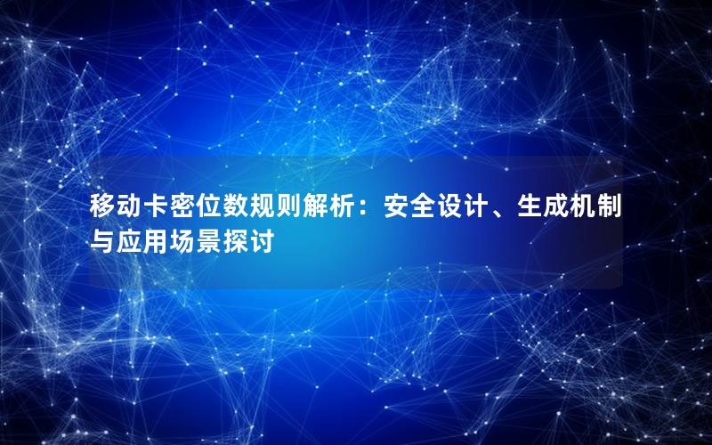 移动卡密位数规则解析：安全设计、生成机制与应用场景探讨