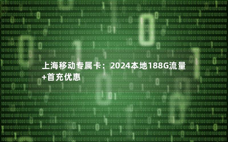 上海移动专属卡：2024本地188G流量+首充优惠