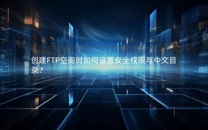 创建FTP空间时如何设置安全权限与中文目录？