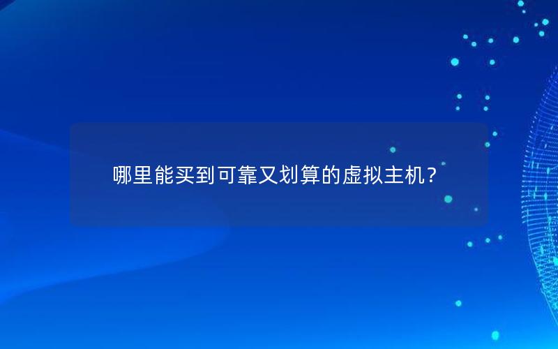 哪里能买到可靠又划算的虚拟主机？