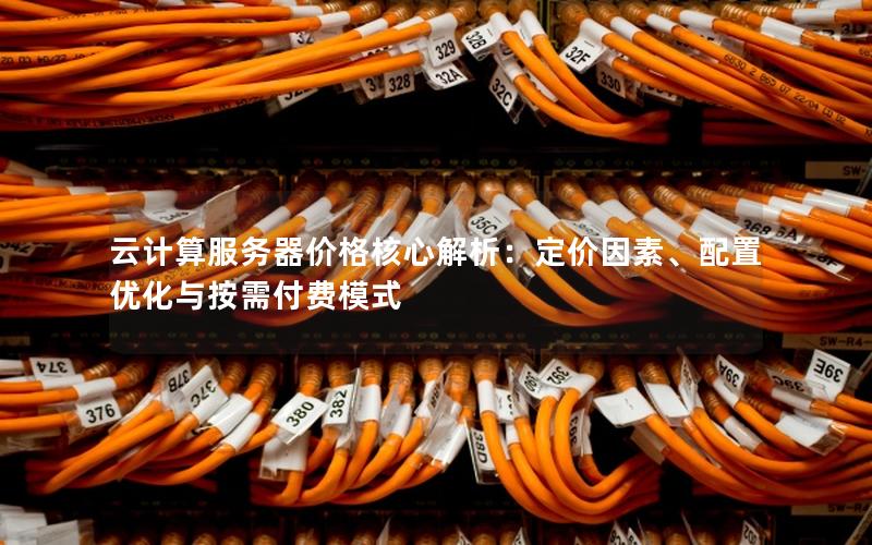 云计算服务器价格核心解析：定价因素、配置优化与按需付费模式