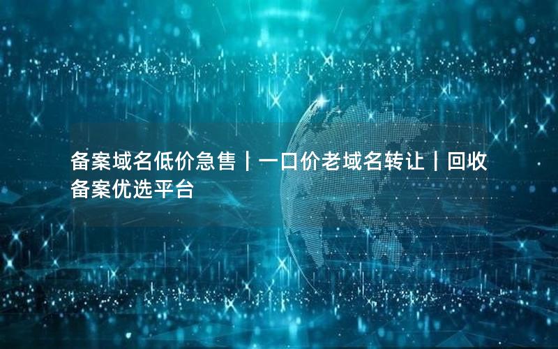 备案域名低价急售｜一口价老域名转让｜回收备案优选平台