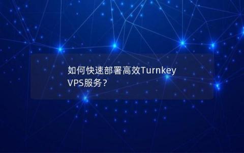 如何快速部署高效Turnkey VPS服务？