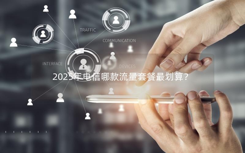 2025年电信哪款流量套餐最划算？