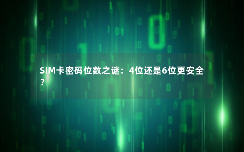 SIM卡密码位数之谜：4位还是6位更安全？