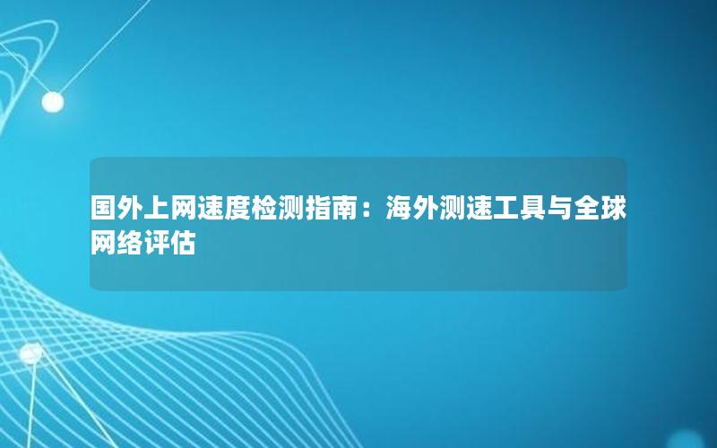 国外上网速度检测指南：海外测速工具与全球网络评估