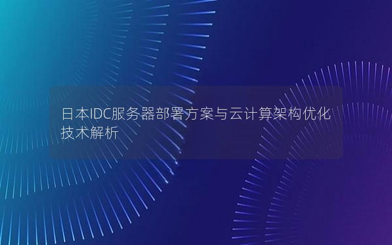 日本IDC服务器部署方案与云计算架构优化技术解析