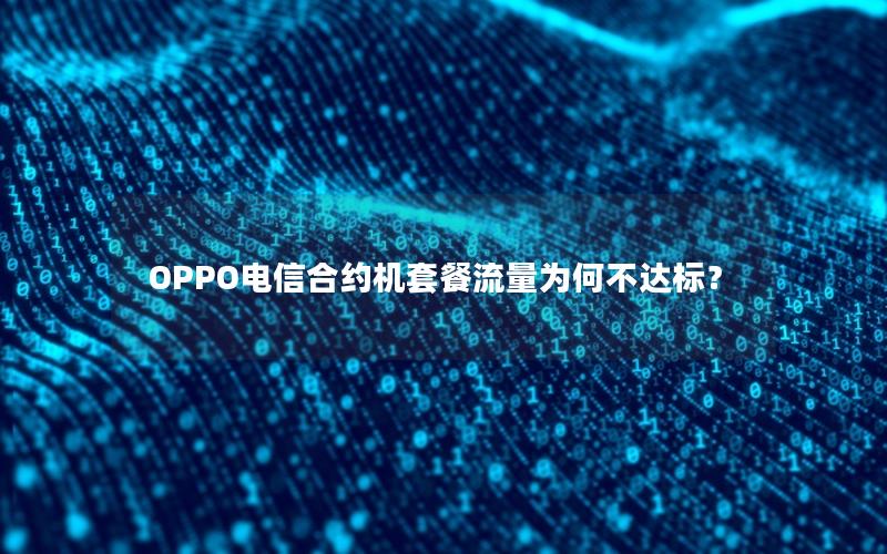 OPPO电信合约机套餐流量为何不达标？