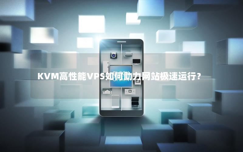 KVM高性能VPS如何助力网站极速运行？