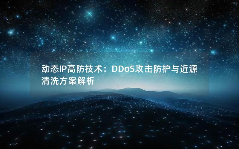 动态IP高防技术：DDoS攻击防护与近源清洗方案解析