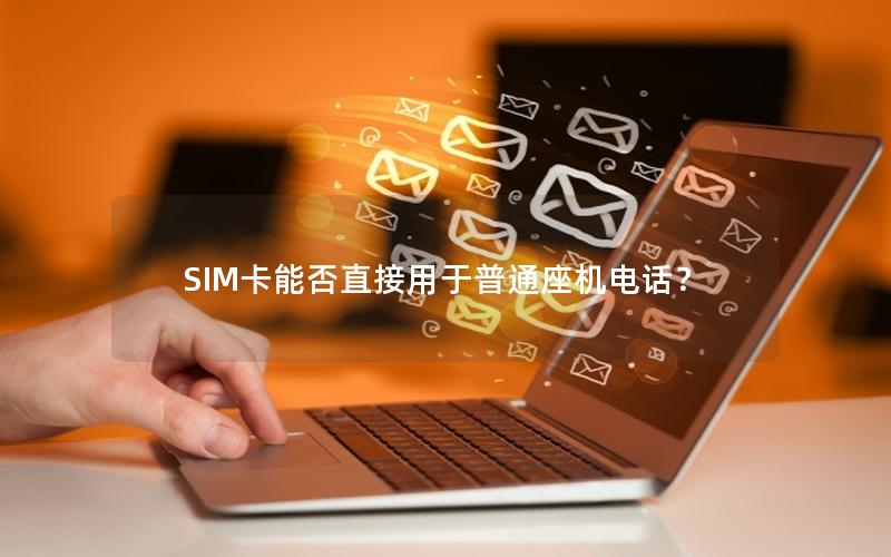 SIM卡能否直接用于普通座机电话？