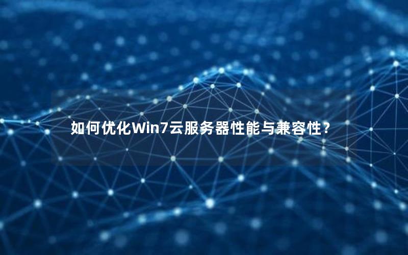 如何优化Win7云服务器性能与兼容性？