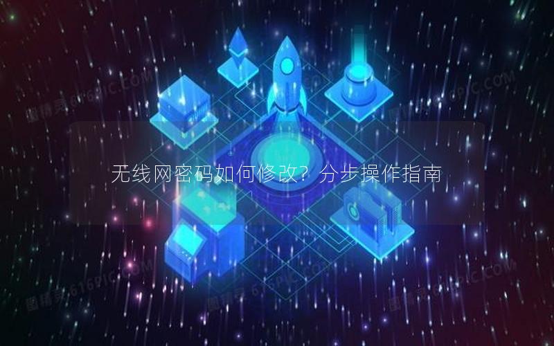 无线网密码如何修改？分步操作指南