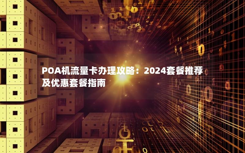 POA机流量卡办理攻略：2024套餐推荐及优惠套餐指南