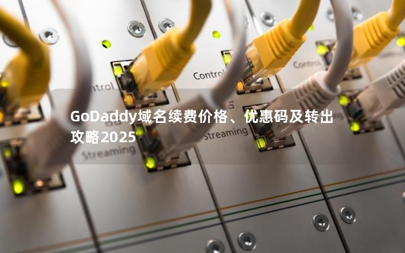 GoDaddy域名续费价格、优惠码及转出攻略2025