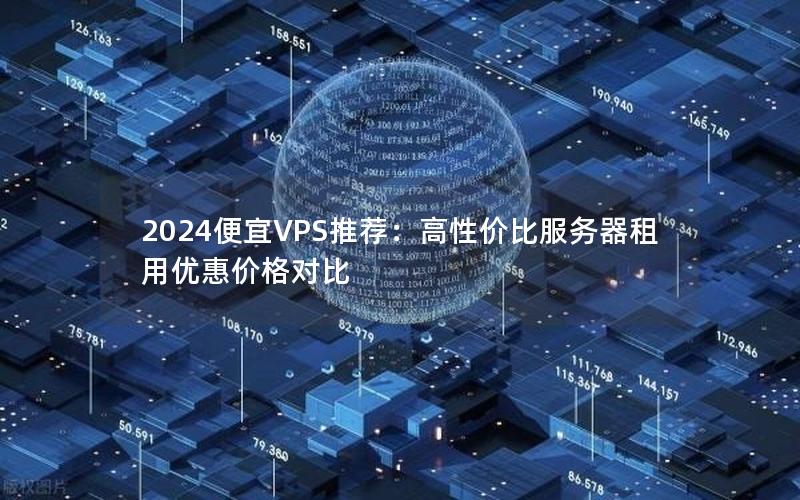 2024便宜VPS推荐：高性价比服务器租用优惠价格对比