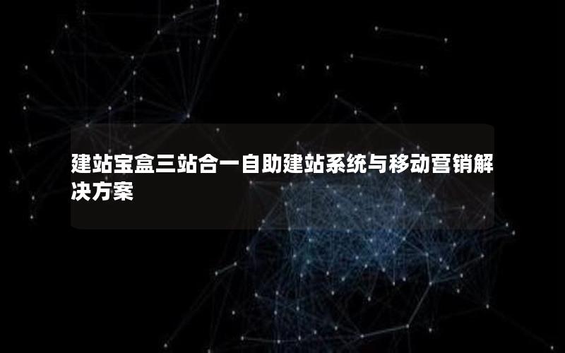 建站宝盒三站合一自助建站系统与移动营销解决方案