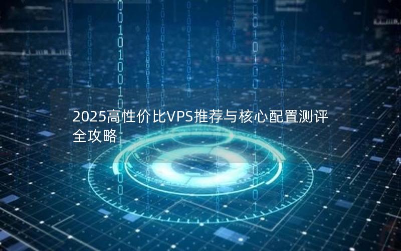 2025高性价比VPS推荐与核心配置测评全攻略