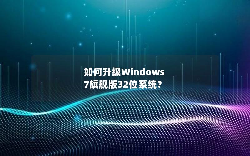 如何升级Windows 7旗舰版32位系统？