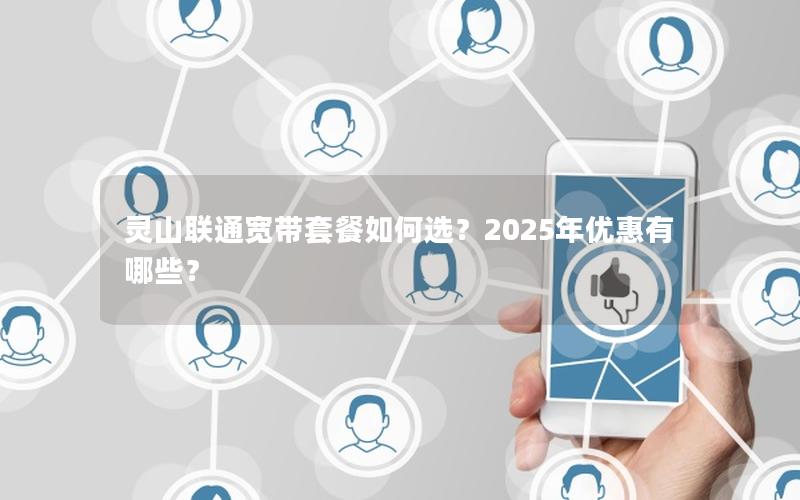 灵山联通宽带套餐如何选？2025年优惠有哪些？