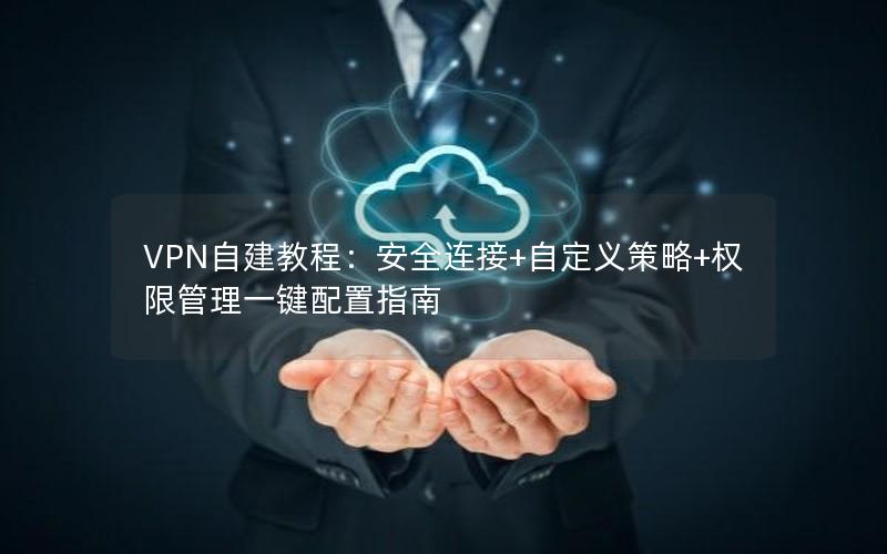 VPN自建教程：安全连接+自定义策略+权限管理一键配置指南