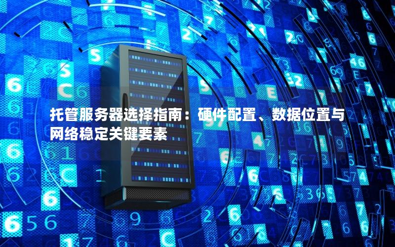 托管服务器选择指南：硬件配置、数据位置与网络稳定关键要素