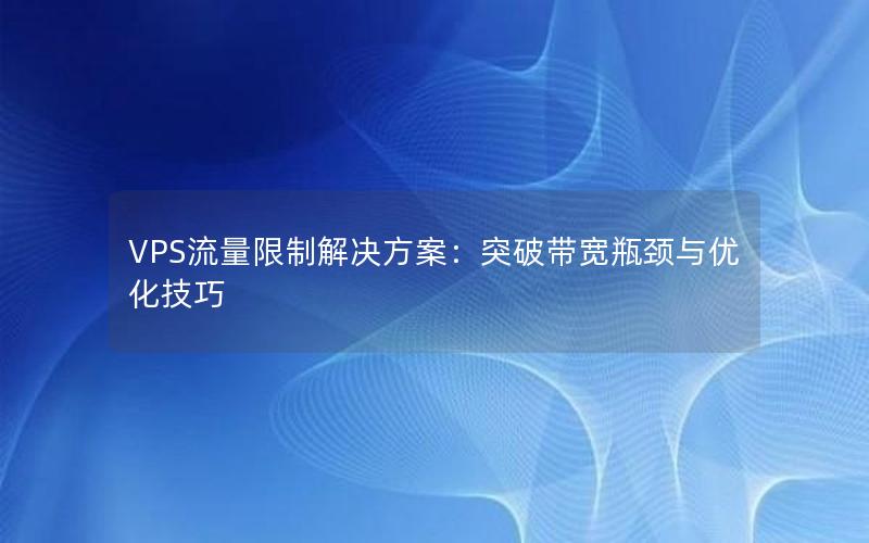 VPS流量限制解决方案：突破带宽瓶颈与优化技巧