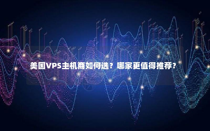 美国VPS主机商如何选？哪家更值得推荐？